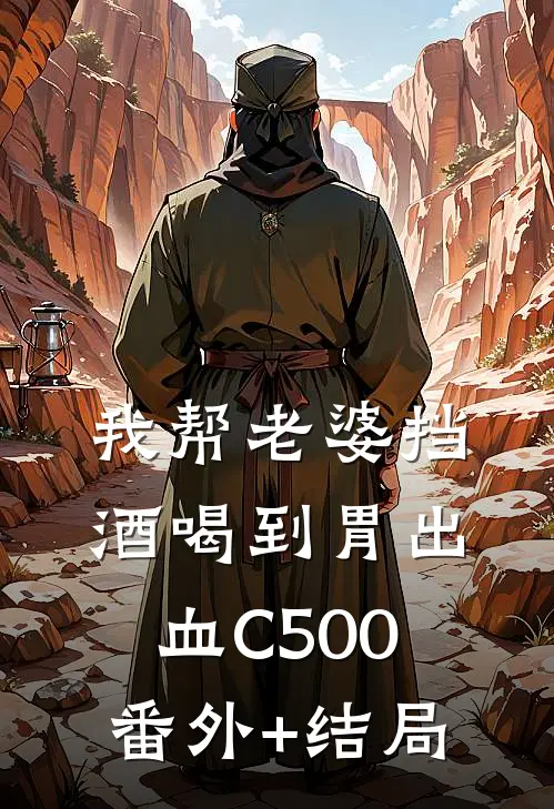 我帮老婆挡酒喝到胃出血C500:(番外)+(结局)