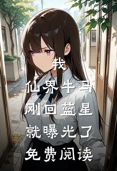 我，仙界牛马，刚回蓝星就曝光了免费阅读