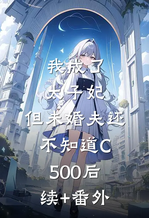 我成了太子妃，但未婚夫还不知道C500后续+番外