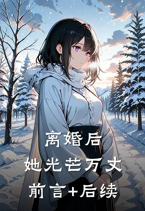 离婚后，她光芒万丈前言+后续