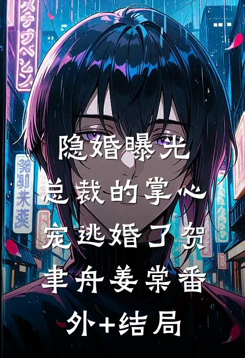 隐婚曝光：总裁的掌心宠逃婚了贺聿舟姜棠(番外)+(结局)