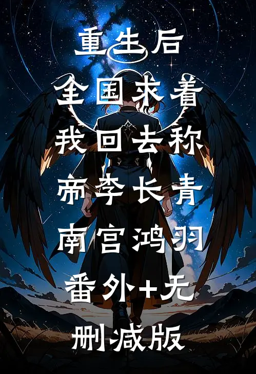 重生后，全国求着我回去称帝李长青南宫鸿羽:番外+无删减版
