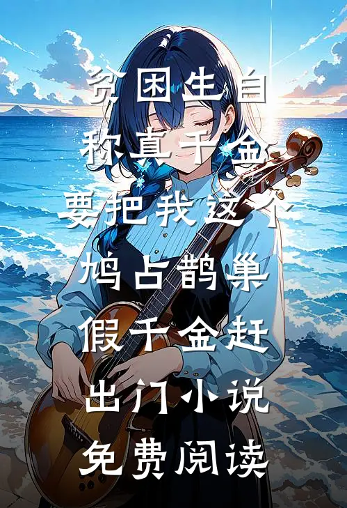 贫困生自称真千金，要把我这个鸠占鹊巢假千金赶出门小说免费阅读
