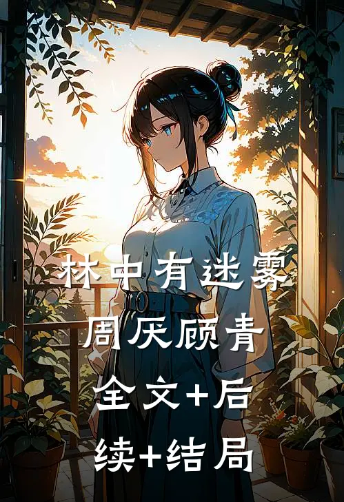 林中有迷雾周厌顾青全文+后续+结局