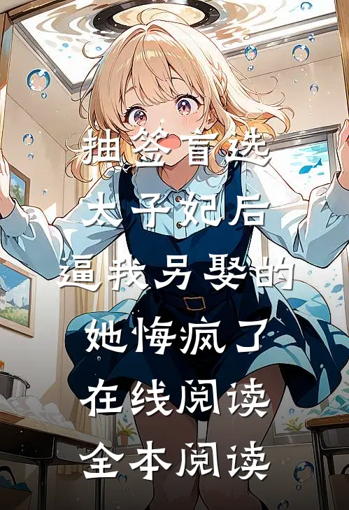 抽签盲选太子妃后，逼我另娶的她悔疯了在线阅读全本阅读