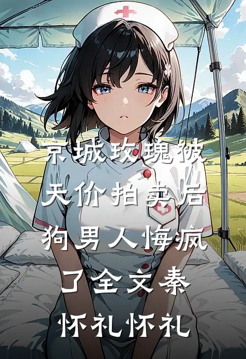 京城玫瑰被天价拍卖后，狗男人悔疯了全文秦怀礼怀礼