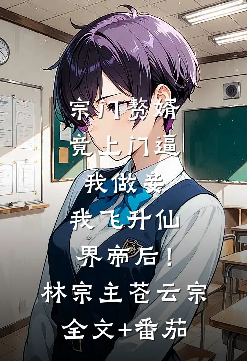 宗门赘婿竟上门逼我做妾，我飞升仙界帝后！林宗主苍云宗全文+番茄