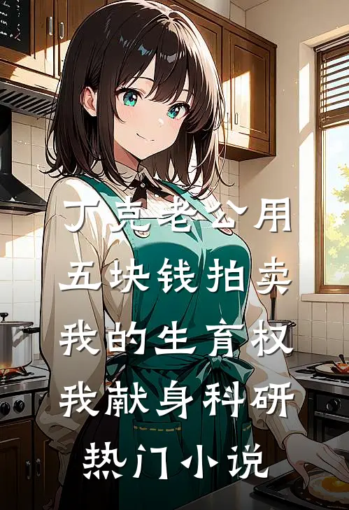 丁克老公用五块钱拍卖我的生育权，我献身科研热门小说