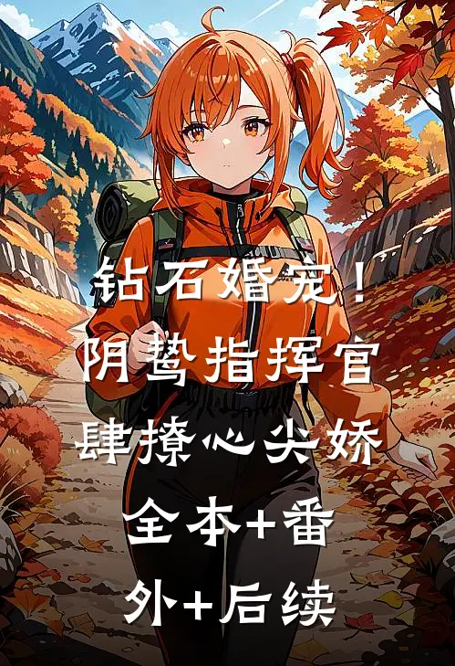 钻石婚宠！阴鸷指挥官肆撩心尖娇全本+番外+后续