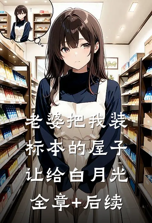 老婆把我装标本的屋子让给白月光全章+后续