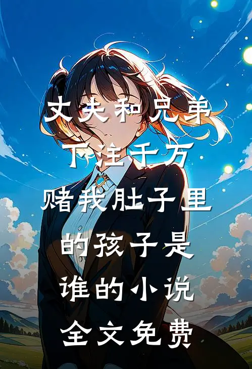 丈夫和兄弟下注千万，赌我肚子里的孩子是谁的小说全文免费