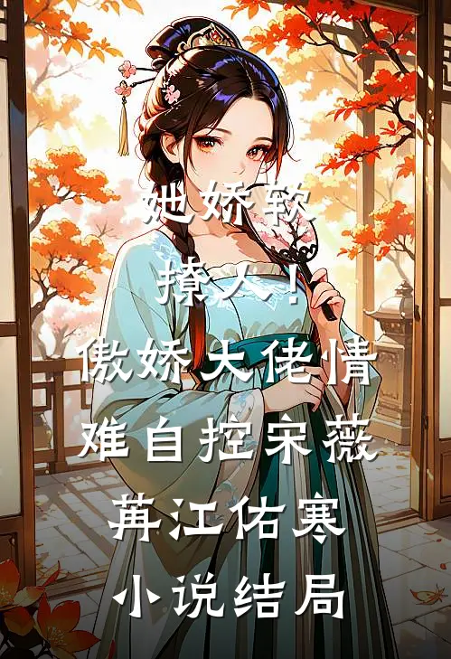 她娇软撩人！傲娇大佬情难自控宋薇苒江佑寒小说结局