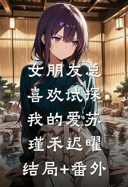 女朋友总喜欢试探我的爱苏瑾禾迟曜:结局+番外
