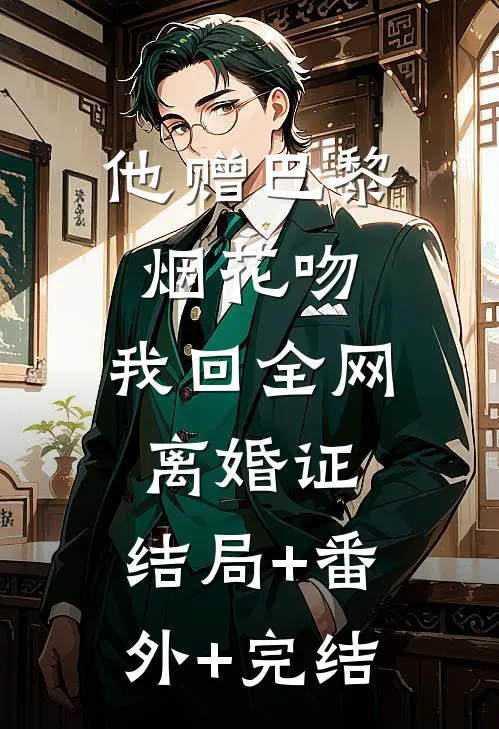 他赠巴黎烟花吻，我回全网离婚证:结局+番外+完结