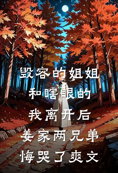 毁容的姐姐和瞎眼的我离开后，姜家两兄弟悔哭了爽文
