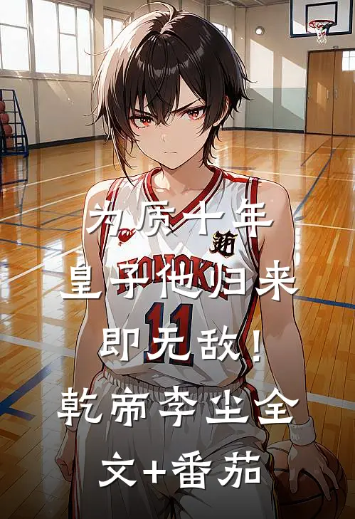 为质十年，皇子他归来即无敌！乾帝李尘全文+番茄