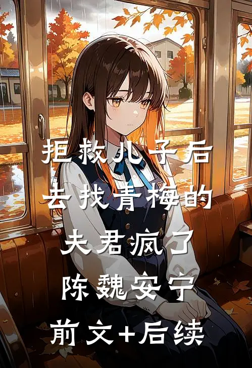拒救儿子后，去找青梅的夫君疯了陈魏安宁:前文+后续