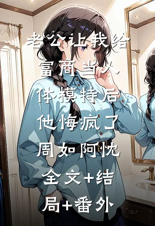老公让我给富商当人体模特后，他悔疯了周如阿忱全文+结局+番外