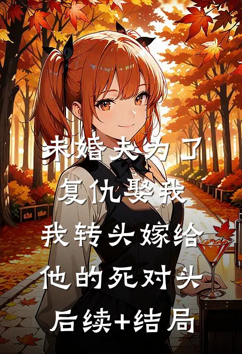 未婚夫为了复仇娶我，我转头嫁给他的死对头后续+结局