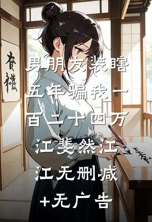 男朋友装瞎五年骗我一百二十四万江斐然江江无删减+无广告