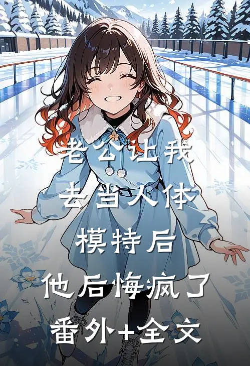 老公让我去当人体模特后，他后悔疯了:(番外)+(全文)