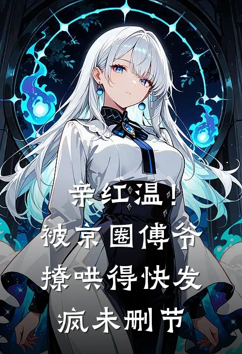 亲红温！被京圈傅爷撩哄得快发疯未删节