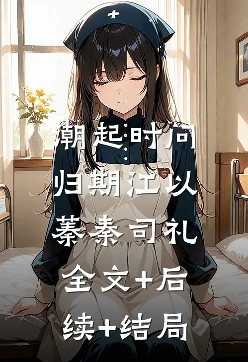 潮起时问归期江以蓁秦司礼:全文+后续+结局