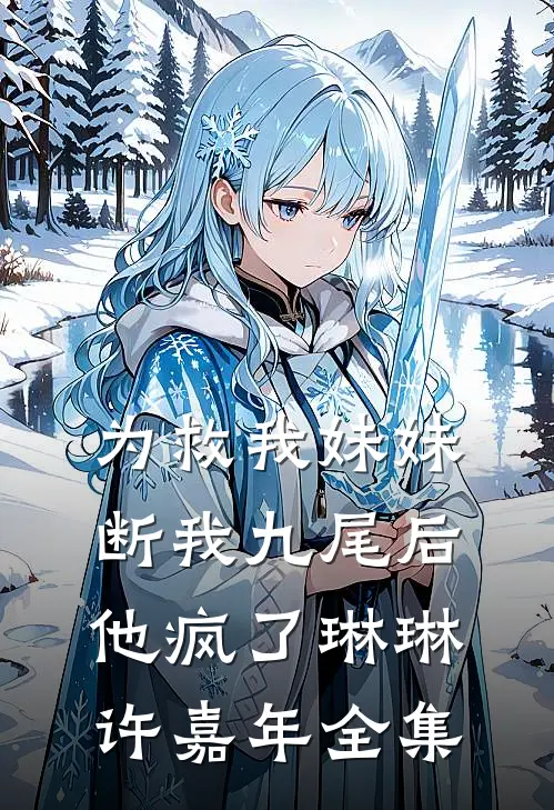 为救我妹妹断我九尾后他疯了琳琳许嘉年全集