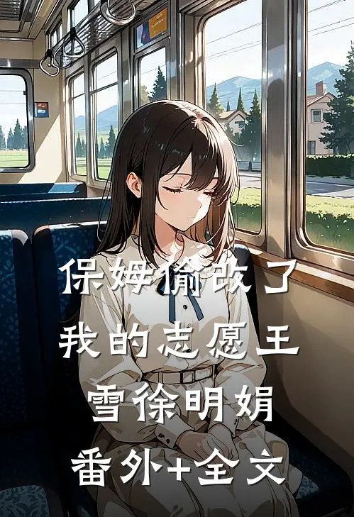 保姆偷改了我的志愿王雪徐明娟:(番外)+(全文)