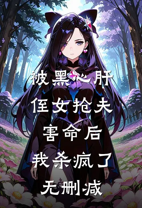 被黑心肝侄女抢夫害命后，我杀疯了无删减