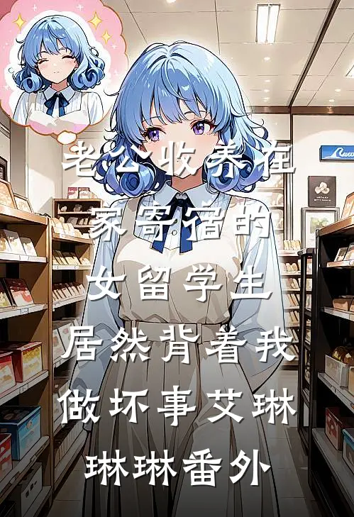 老公收养在家寄宿的女留学生，居然背着我做坏事艾琳琳琳番外