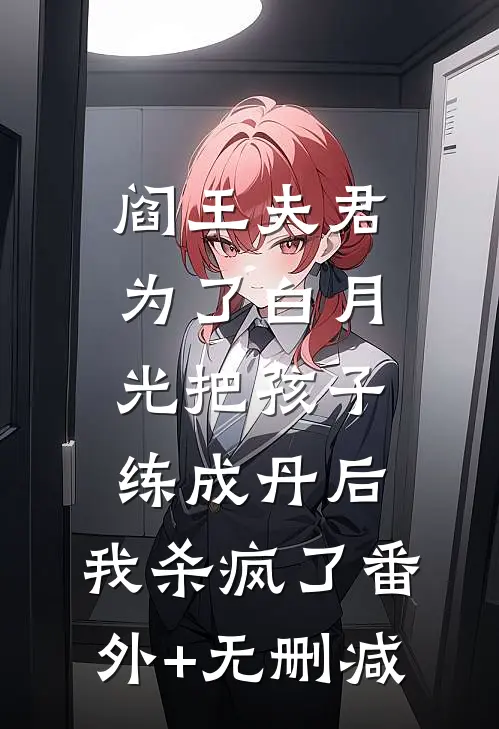 阎王夫君为了白月光把孩子练成丹后，我杀疯了番外+无删减