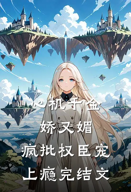 心机千金娇又媚，疯批权臣宠上瘾完结文