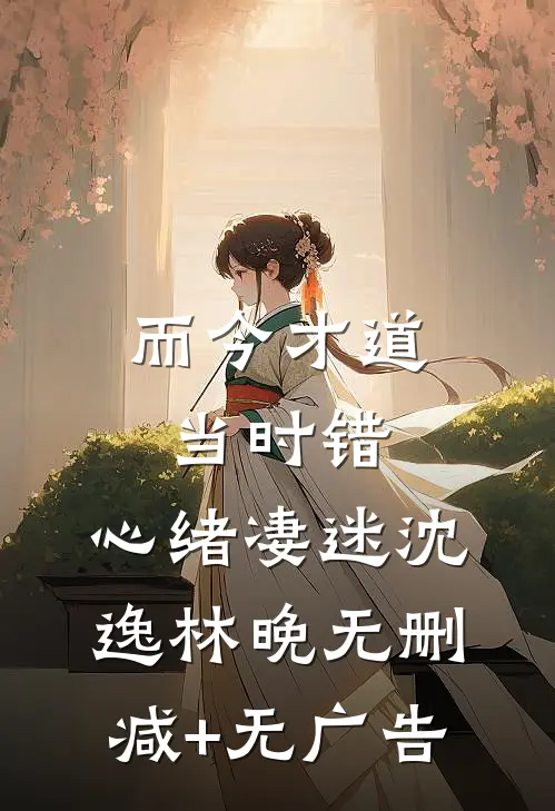而今才道当时错，心绪凄迷沈逸林晚无删减+无广告