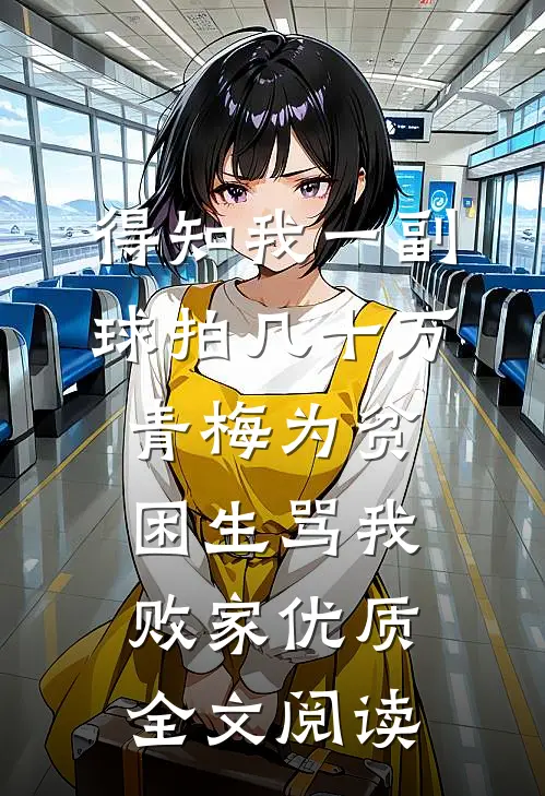 得知我一副球拍几十万，青梅为贫困生骂我败家优质全文阅读