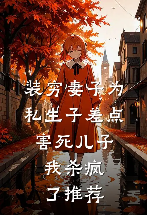 装穷妻子为私生子差点害死儿子，我杀疯了推荐
