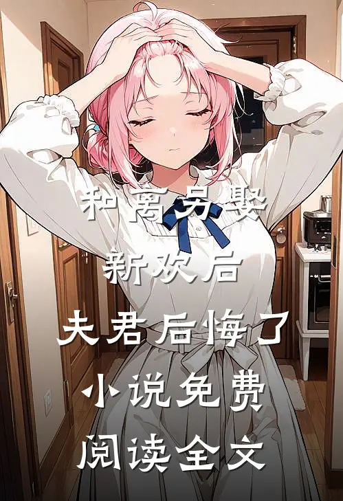 和离另娶新欢后，夫君后悔了小说免费阅读全文