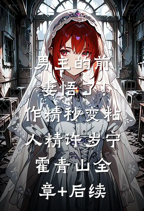 男主的前妻悟了！作精秒变粘人精许岁宁霍青山:全章+后续