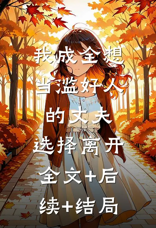 我成全想当滥好人的丈夫，选择离开全文+后续+结局