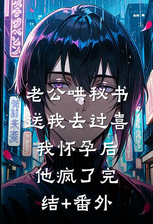 老公哄秘书送我去过喜，我怀孕后他疯了完结+番外