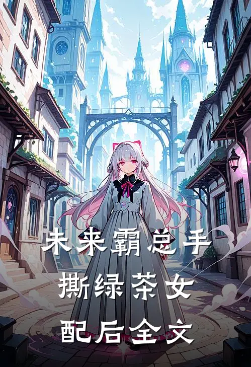 未来霸总手撕绿茶女配后全文