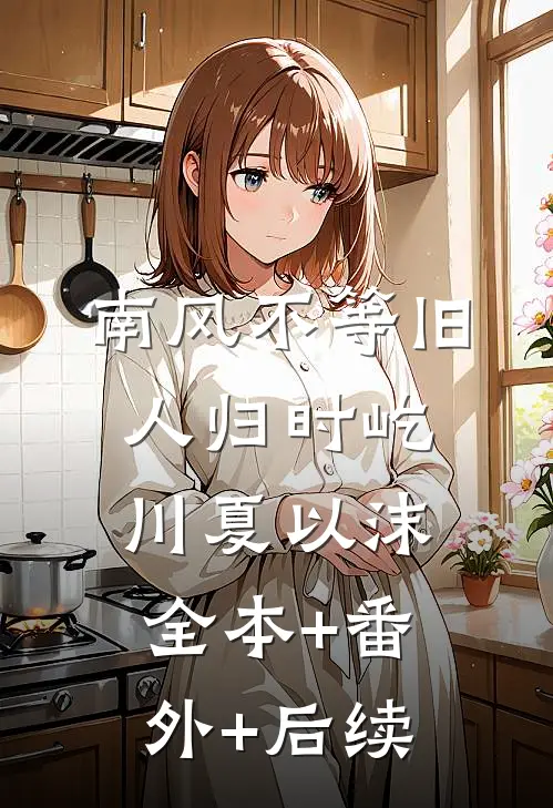 南风不等旧人归时屹川夏以沫:全本+番外+后续