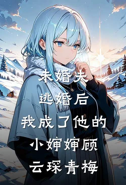 未婚夫逃婚后，我成了他的小婶婶顾云琛青梅
