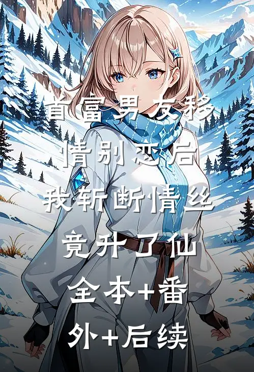 首富男友移情别恋后，我斩断情丝竟升了仙全本+番外+后续