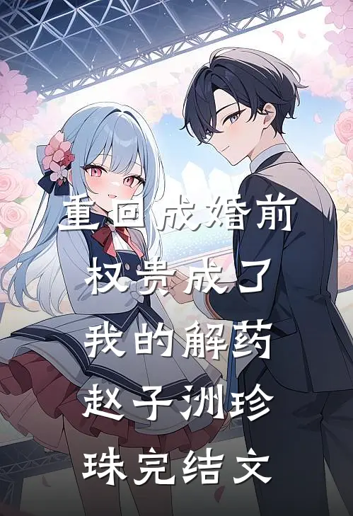 重回成婚前，权贵成了我的解药赵子洲珍珠完结文