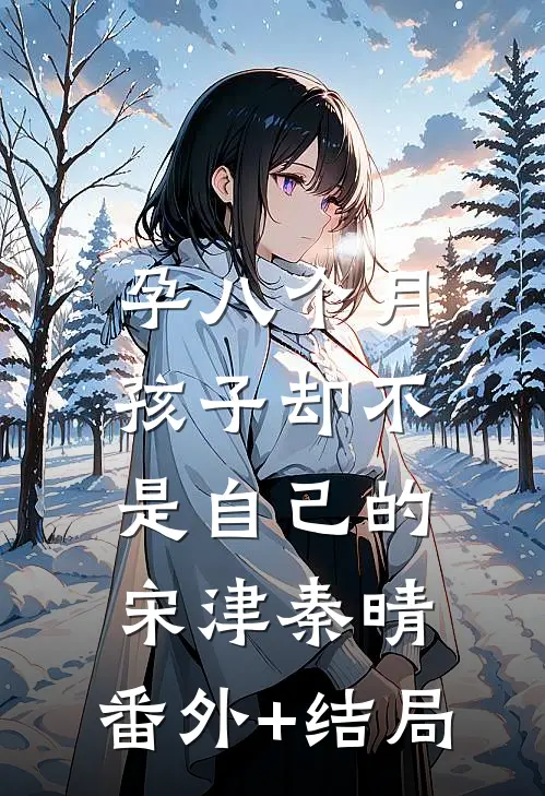 孕八个月，孩子却不是自己的宋津秦晴:(番外)+(结局)