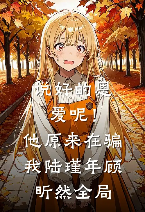 说好的恩爱呢！他原来在骗我陆瑾年顾昕然全局