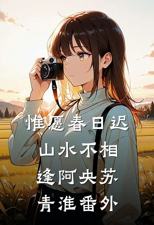 惟愿春日迟，山水不相逢阿央苏青淮番外