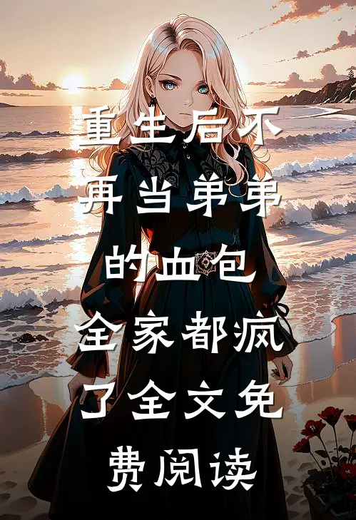 重生后不再当弟弟的血包，全家都疯了全文免费阅读