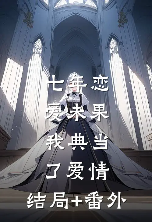 七年恋爱未果，我典当了爱情:结局+番外